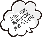 日払いOK！ 高校生OK！ 免許なしOK！